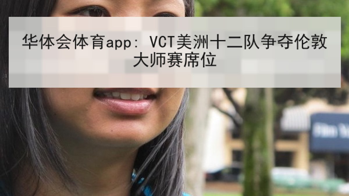 华体会体育app: VCT美洲十二队争夺伦敦大师赛席位 华体会体育app: VCT美洲十二队争夺伦敦大师赛席位