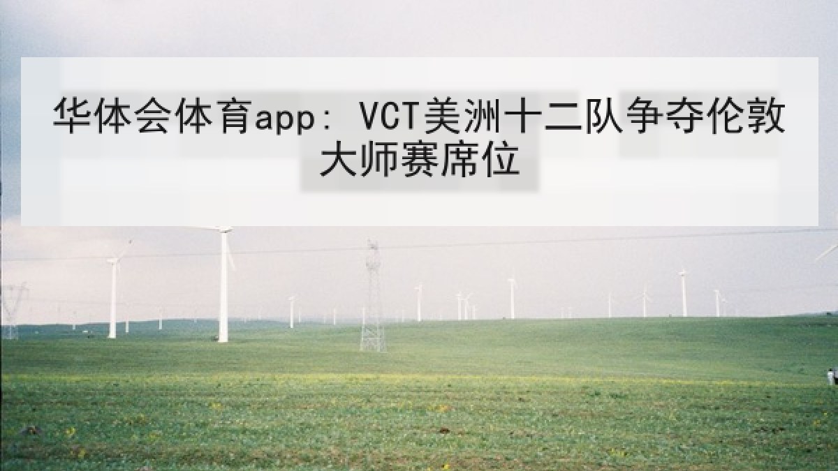 华体会体育app: VCT美洲十二队争夺伦敦大师赛席位
