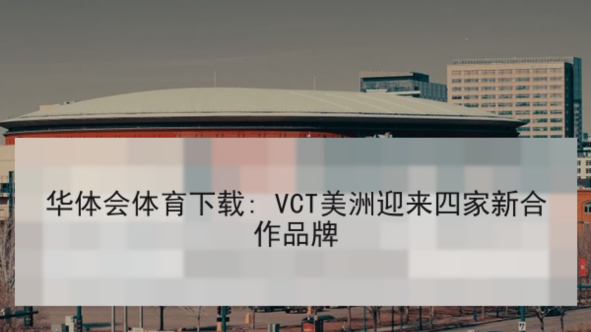 华体会体育下载: VCT美洲迎来四家新合作品牌 华体会体育下载: VCT美洲迎来四家新合作品牌