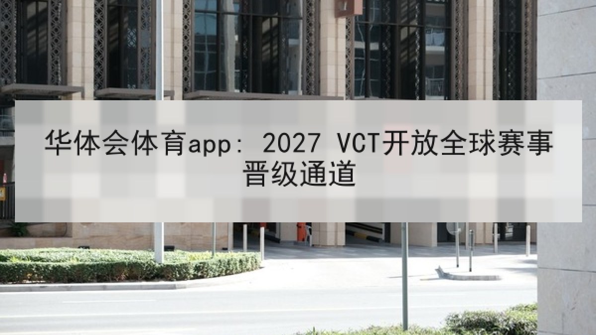 华体会体育app: 2027 VCT开放全球赛事晋级通道 华体会体育app: 2027 VCT开放全球赛事晋级通道