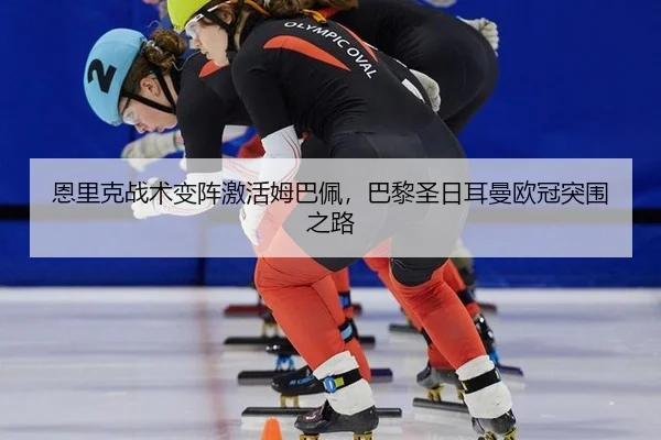 恩里克战术变阵激活姆巴佩，巴黎圣日耳曼欧冠突围之路
