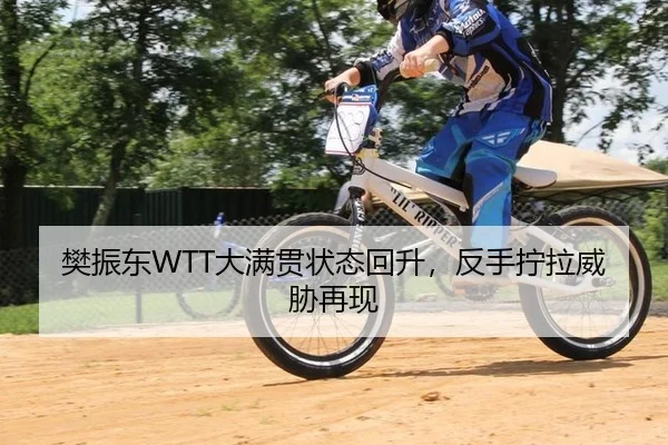 樊振东WTT大满贯状态回升，反手拧拉威胁再现
