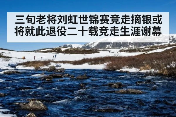 三旬老将刘虹世锦赛竞走摘银或将就此退役二十载竞走生涯谢幕