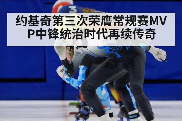 约基奇第三次荣膺常规赛MVP中锋统治时代再续传奇