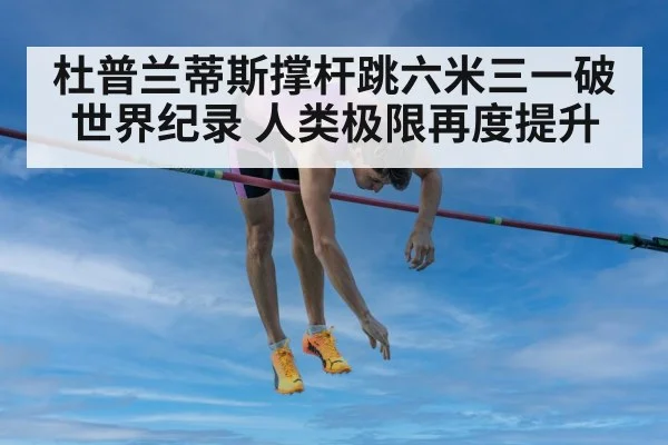 杜普兰蒂斯撑杆跳六米三一破世界纪录 人类极限再度提升