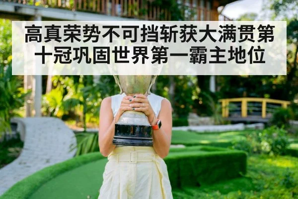 高真荣势不可挡斩获大满贯第十冠巩固世界第一霸主地位