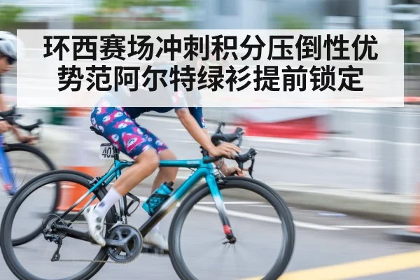 环西赛场冲刺积分压倒性优势范阿尔特绿衫提前锁定
