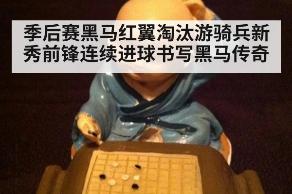 季后赛黑马红翼淘汰游骑兵新秀前锋连续进球书写黑马传奇