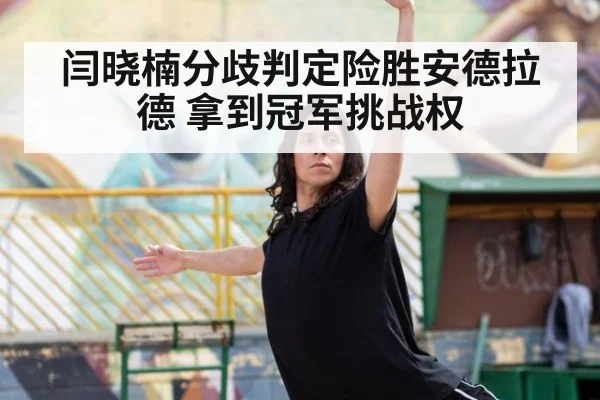 闫晓楠分歧判定险胜安德拉德 拿到冠军挑战权