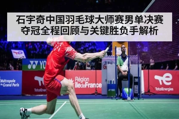 石宇奇中国羽毛球大师赛男单决赛夺冠全程回顾与关键胜负手解析