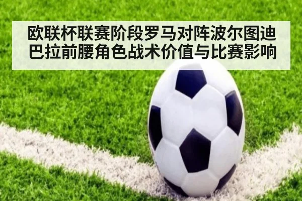 欧联杯联赛阶段罗马对阵波尔图迪巴拉前腰角色战术价值与比赛影响