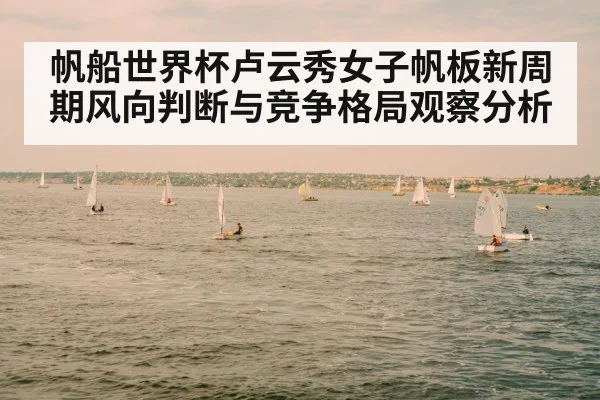 帆船世界杯卢云秀女子帆板新周期风向判断与竞争格局观察分析
